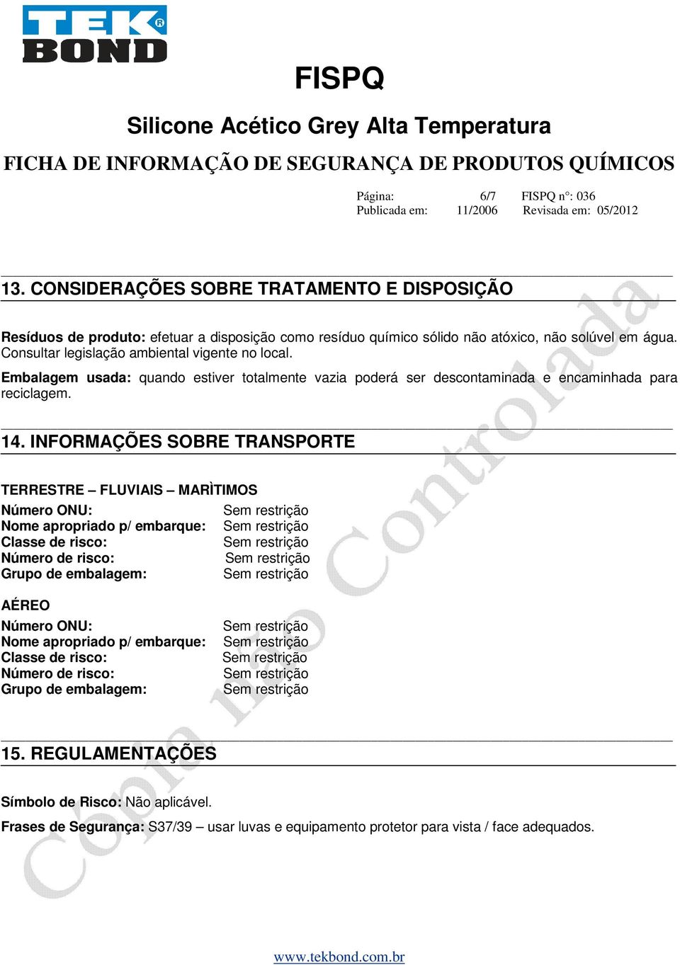 INFORMAÇÕES SOBRE TRANSPORTE TERRESTRE FLUVIAIS MARÌTIMOS Número ONU: Nome apropriado p/ embarque: Classe de risco: Número de risco: Grupo de embalagem: AÉREO Número ONU: Nome