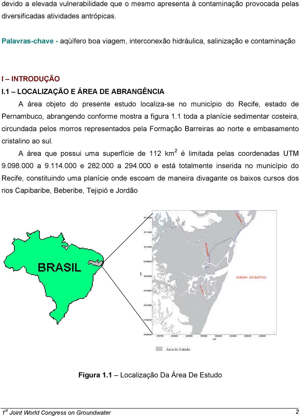 1 LOCALIZAÇÃO E ÁREA DE ABRANGÊNCIA A área objeto do presente estudo localiza-se no município do Recife, estado de Pernambuco, abrangendo conforme mostra a figura 1.