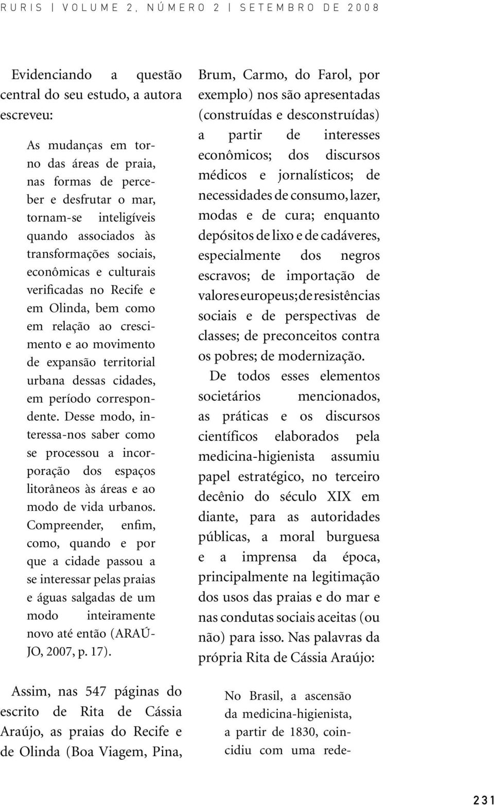 correspondente. Desse modo, interessa-nos saber como se processou a incorporação dos espaços litorâneos às áreas e ao modo de vida urbanos.