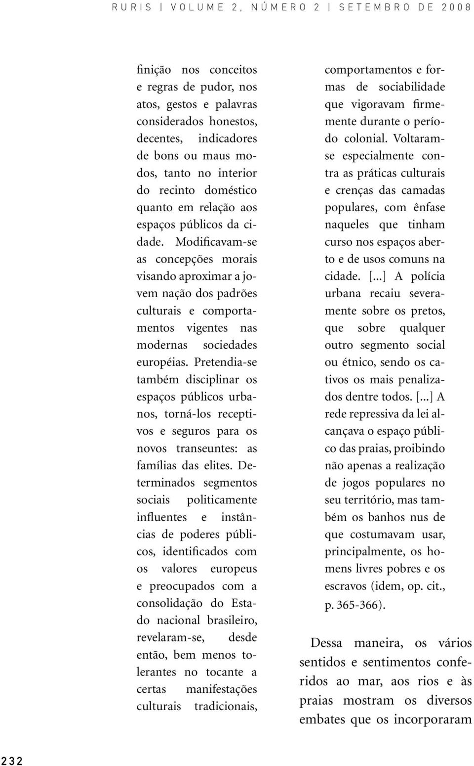 Pretendia-se também disciplinar os espaços públicos urbanos, torná-los receptivos e seguros para os novos transeuntes: as famílias das elites.