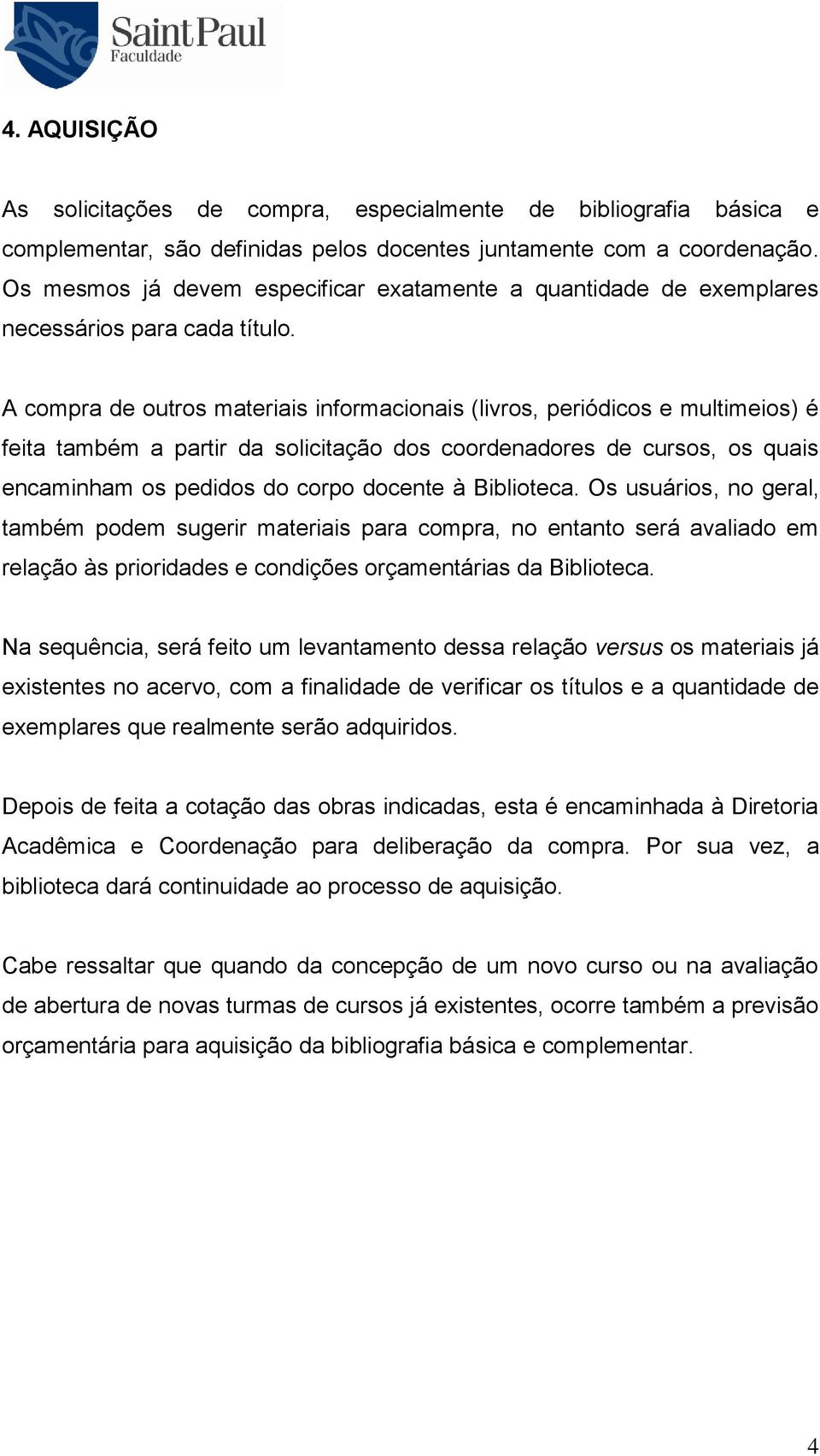 A compra de outros materiais informacionais (livros, periódicos e multimeios) é feita também a partir da solicitação dos coordenadores de cursos, os quais encaminham os pedidos do corpo docente à