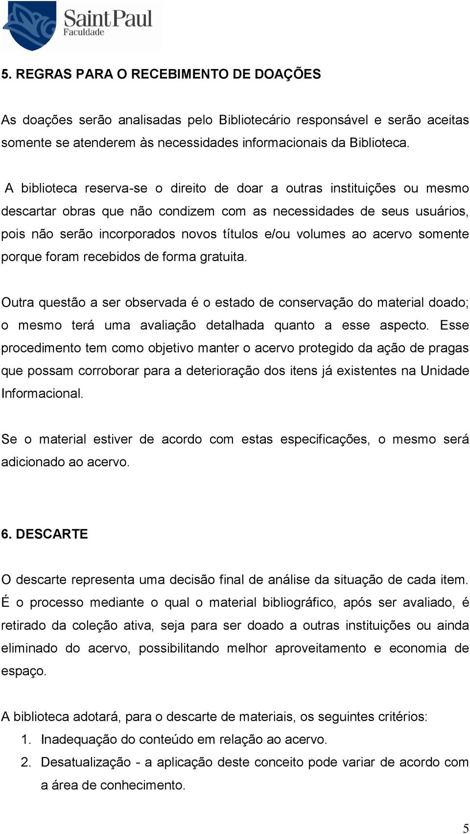 ao acervo somente porque foram recebidos de forma gratuita. Outra questão a ser observada é o estado de conservação do material doado; o mesmo terá uma avaliação detalhada quanto a esse aspecto.