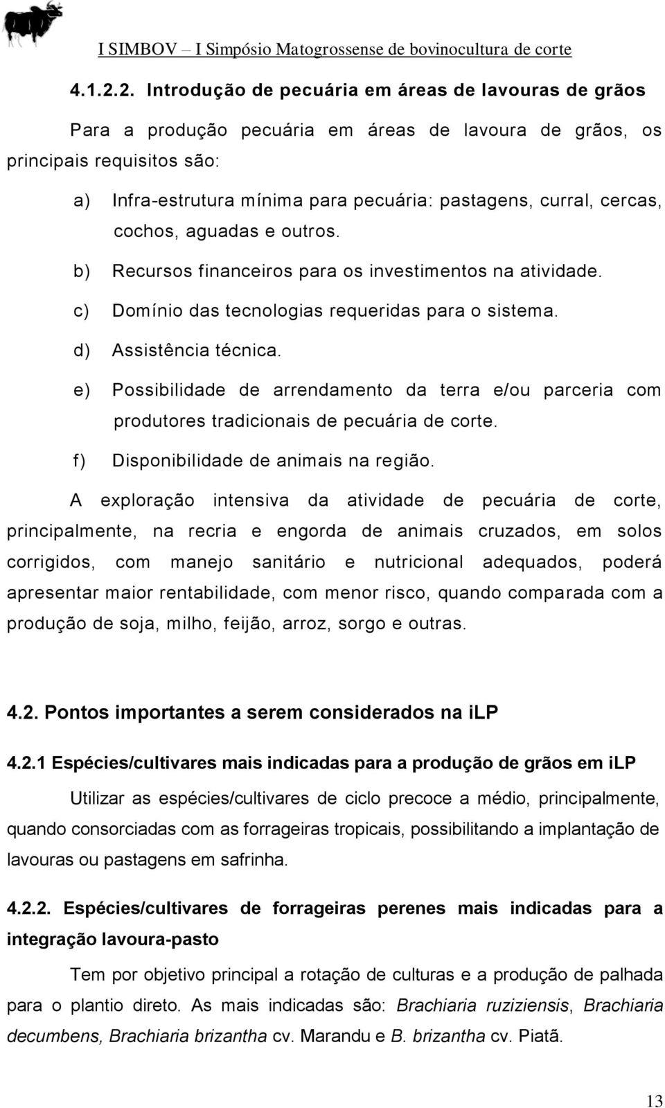 curral, cercas, cochos, aguadas e outros. b) Recursos financeiros para os investimentos na atividade. c) Domínio das tecnologias requeridas para o sistema. d) Assistência técnica.