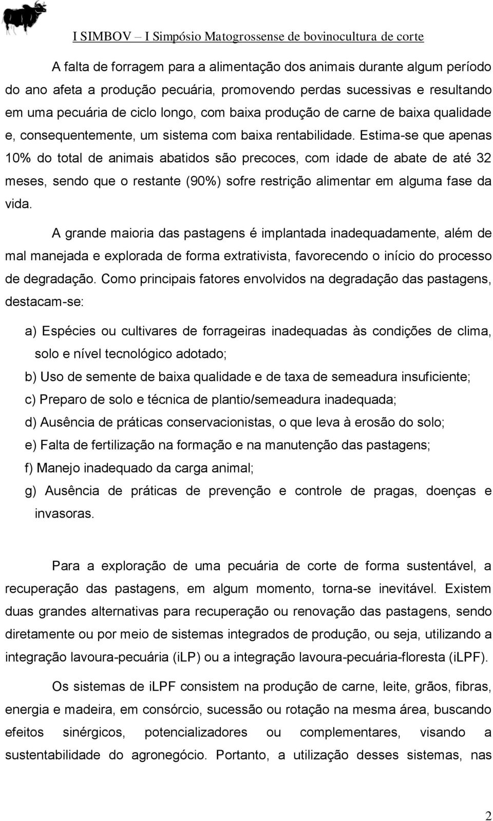 Estima-se que apenas 10% do total de animais abatidos são precoces, com idade de abate de até 32 meses, sendo que o restante (90%) sofre restrição alimentar em alguma fase da vida.