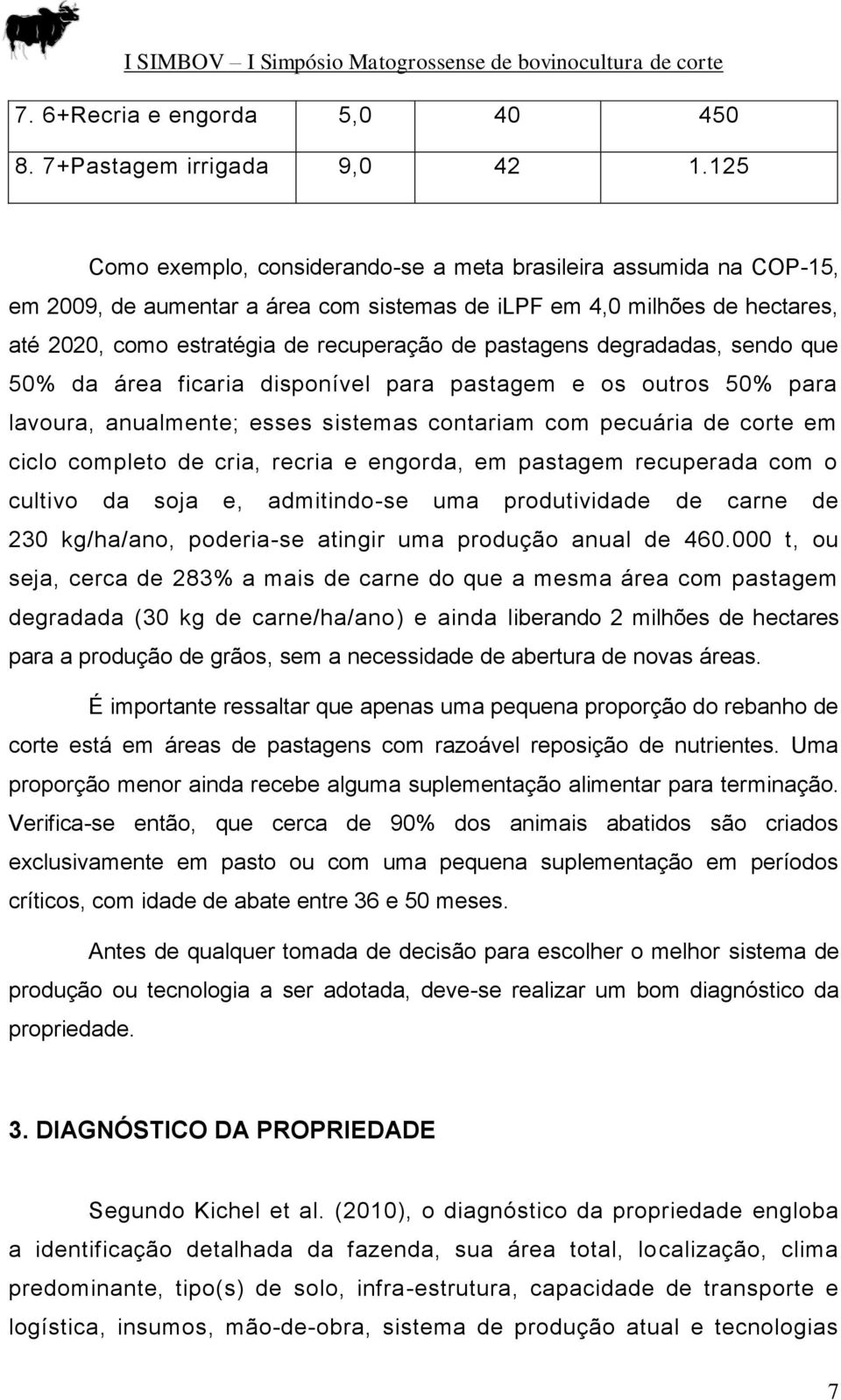 pastagens degradadas, sendo que 50% da área ficaria disponível para pastagem e os outros 50% para lavoura, anualmente; esses sistemas contariam com pecuária de corte em ciclo completo de cria, recria