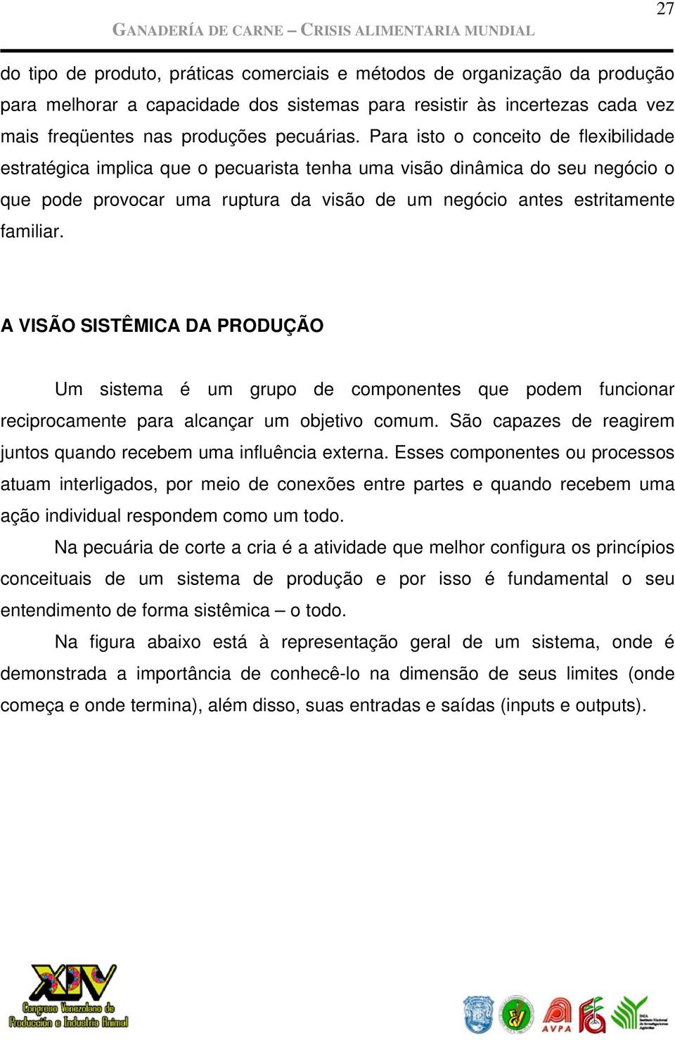 Para isto o conceito de flexibilidade estratégica implica que o pecuarista tenha uma visão dinâmica do seu negócio o que pode provocar uma ruptura da visão de um negócio antes estritamente familiar.