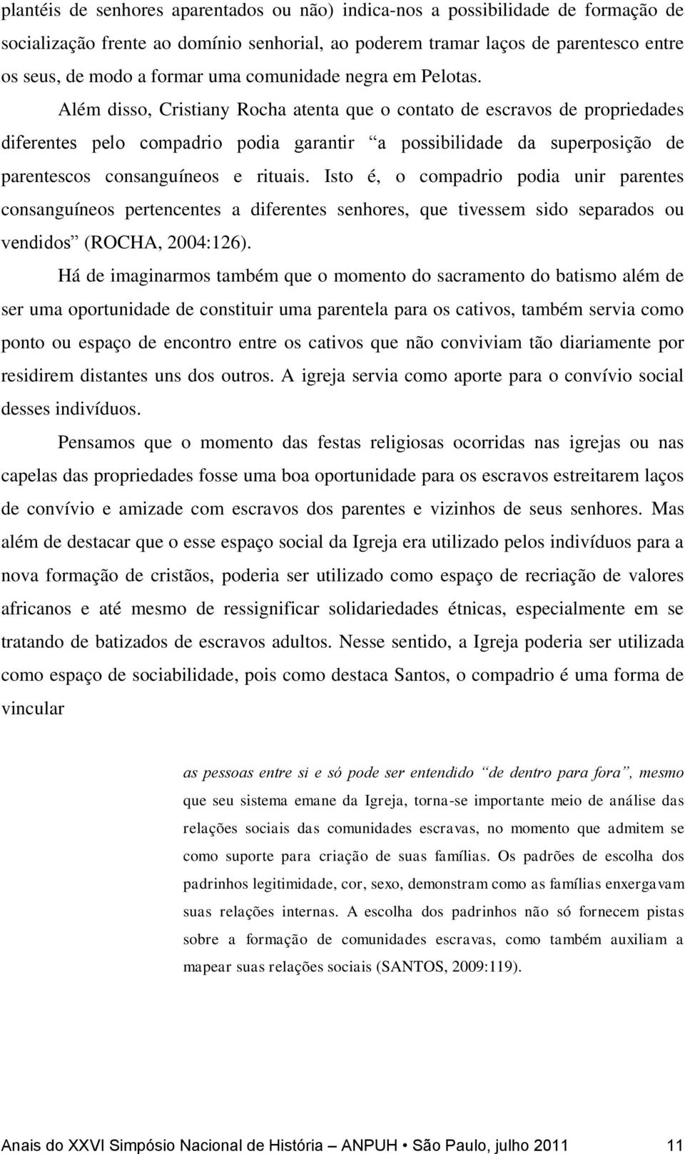 Além disso, Cristiany Rocha atenta que o contato de escravos de propriedades diferentes pelo compadrio podia garantir a possibilidade da superposição de parentescos consanguíneos e rituais.