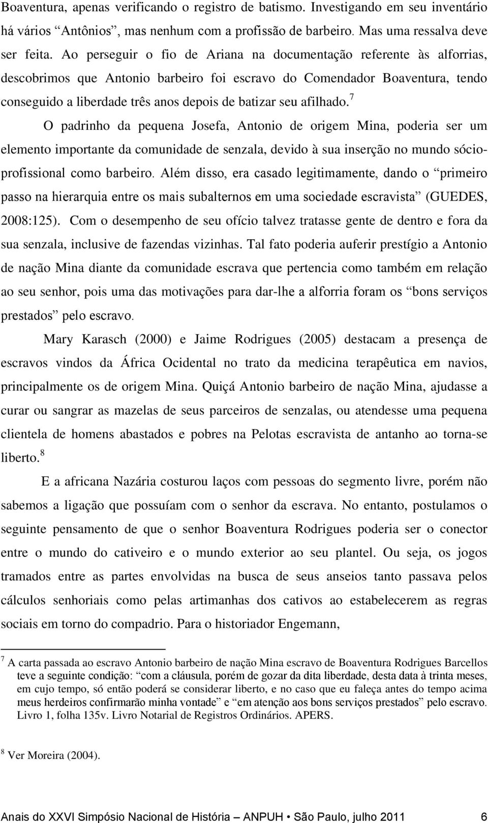 Ao perseguir o fio de Ariana na documentação referente às alforrias, descobrimos que Antonio barbeiro foi escravo do Comendador Boaventura, tendo conseguido a liberdade três anos depois de batizar