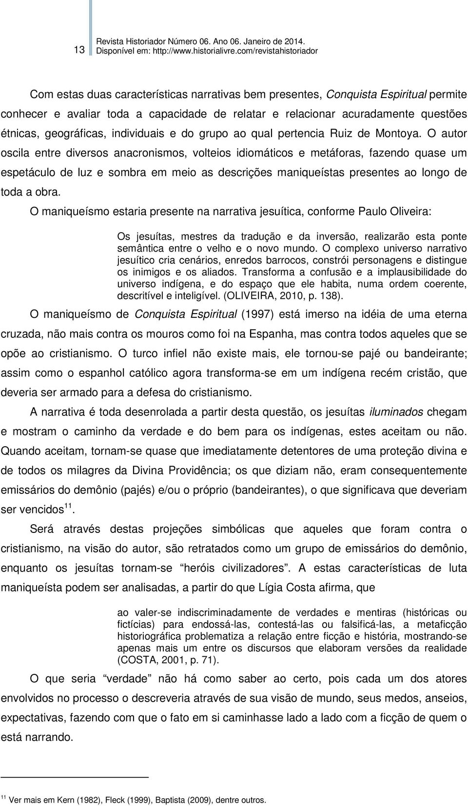 O autor oscila entre diversos anacronismos, volteios idiomáticos e metáforas, fazendo quase um espetáculo de luz e sombra em meio as descrições maniqueístas presentes ao longo de toda a obra.