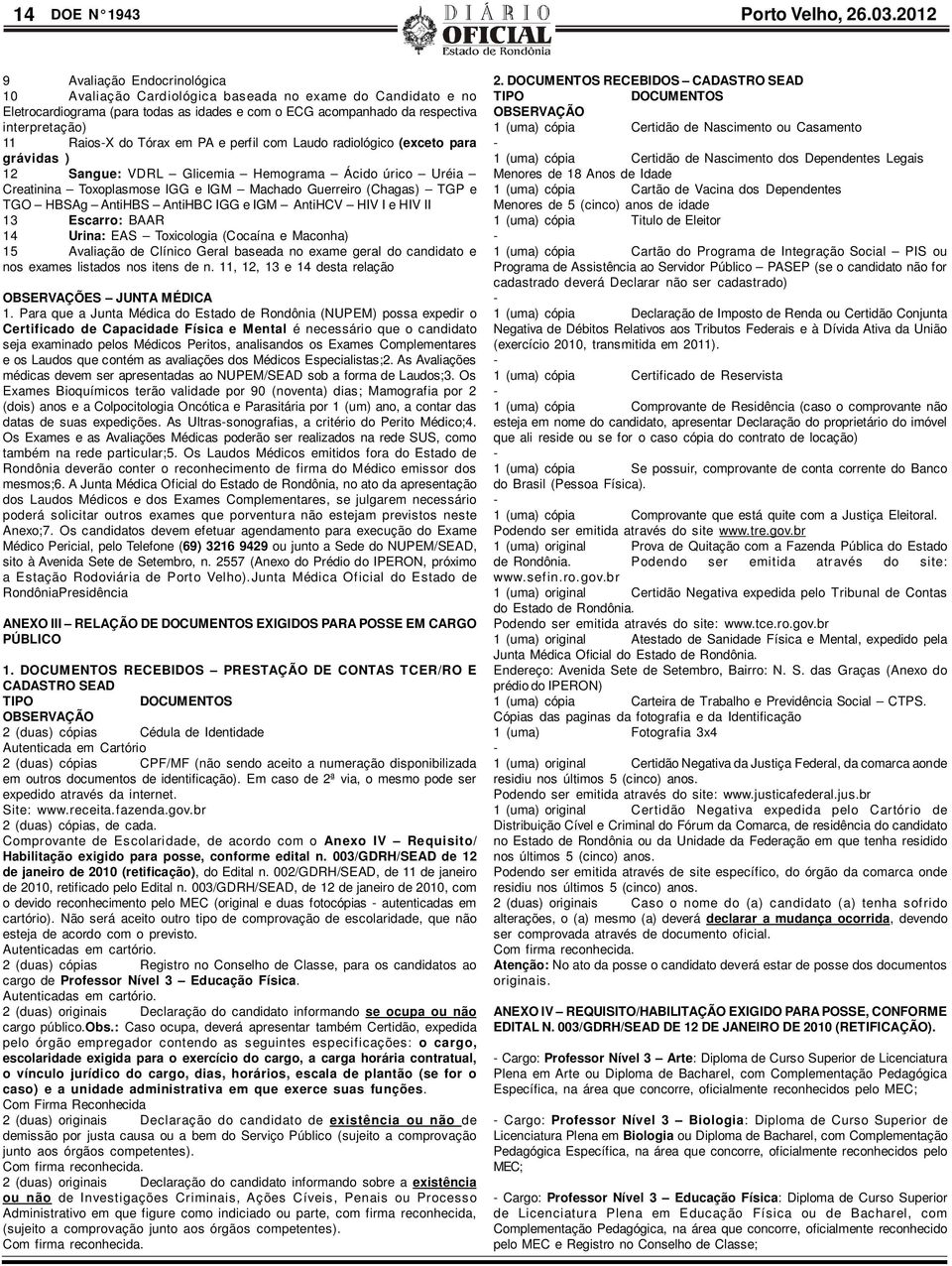 do Tórax em PA e perfil com Laudo radiológico (exceto para grávidas ) 12 Sangue: VDRL Glicemia Hemograma Ácido úrico Uréia Creatinina Toxoplasmose IGG e IGM Machado Guerreiro (Chagas) TGP e TGO HBSAg