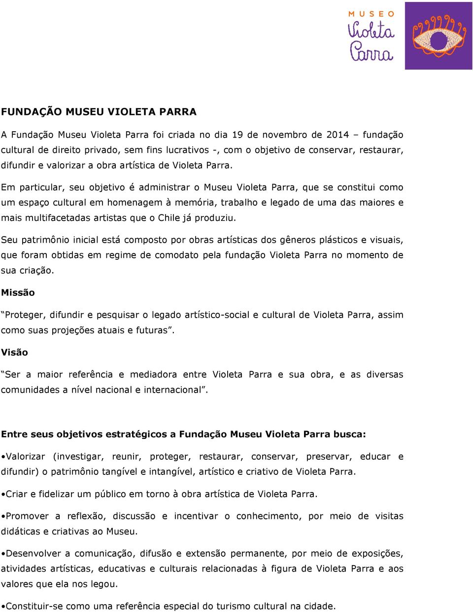 Em particular, seu objetivo é administrar o Museu Violeta Parra, que se constitui como um espaço cultural em homenagem à memória, trabalho e legado de uma das maiores e mais multifacetadas artistas