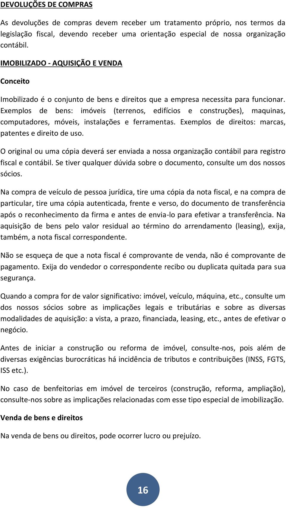 Exemplos de bens: imóveis (terrenos, edifícios e construções), maquinas, computadores, móveis, instalações e ferramentas. Exemplos de direitos: marcas, patentes e direito de uso.