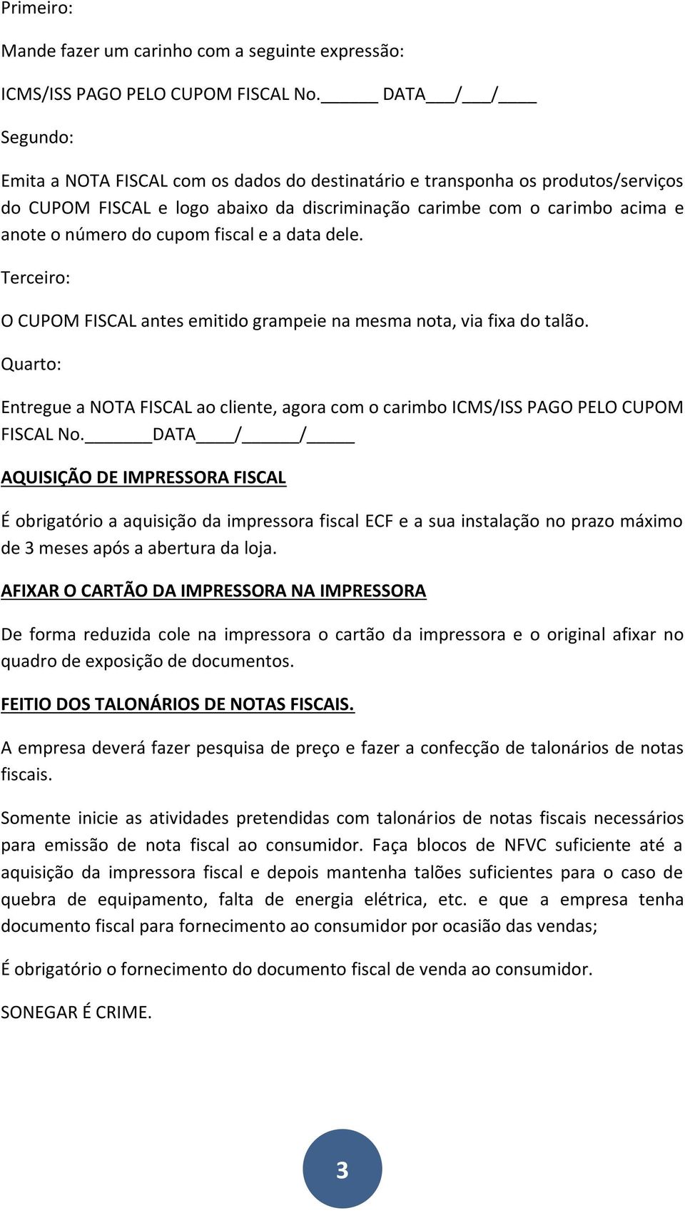 cupom fiscal e a data dele. Terceiro: O CUPOM FISCAL antes emitido grampeie na mesma nota, via fixa do talão.