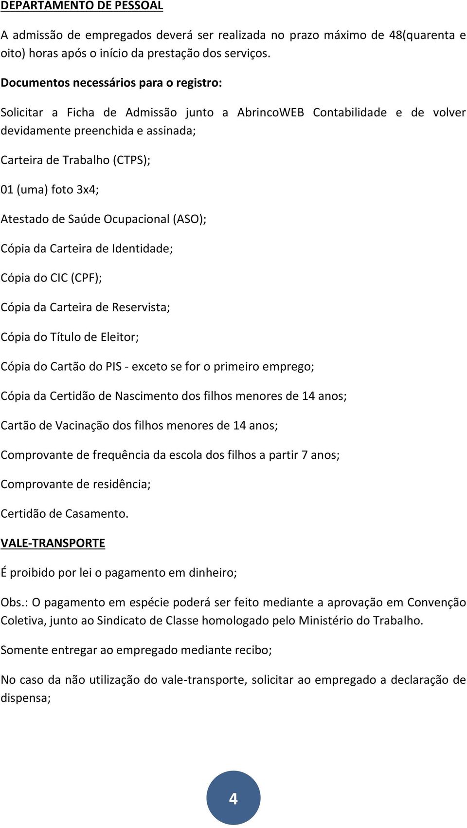 Atestado de Saúde Ocupacional (ASO); Cópia da Carteira de Identidade; Cópia do CIC (CPF); Cópia da Carteira de Reservista; Cópia do Título de Eleitor; Cópia do Cartão do PIS - exceto se for o