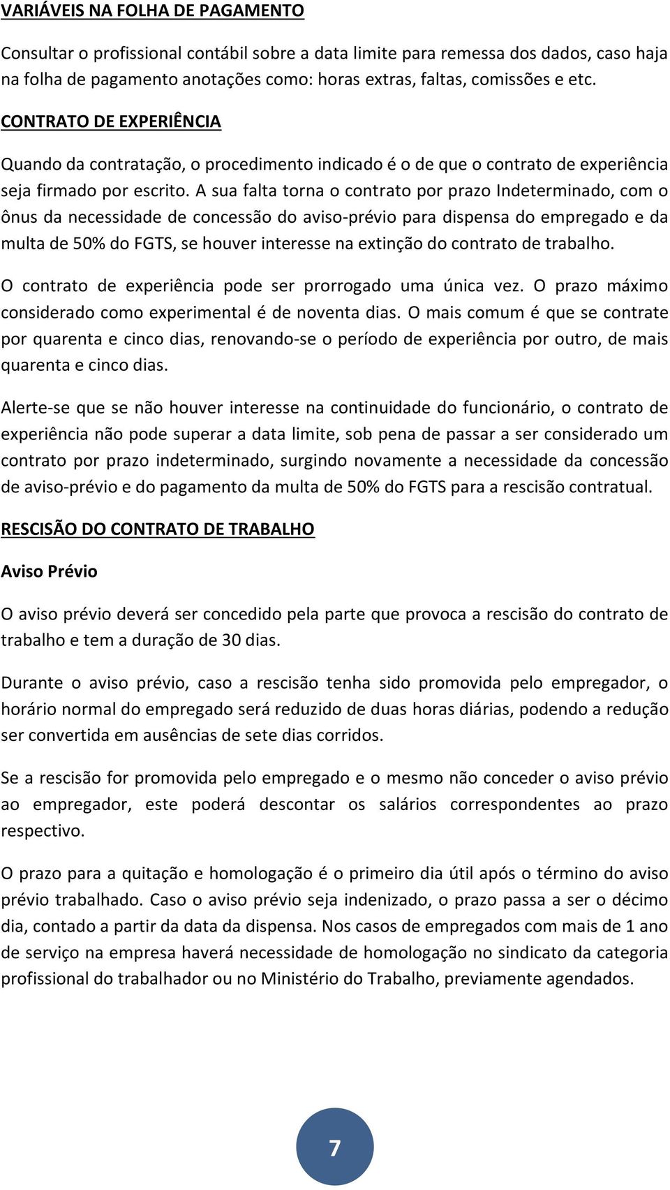 A sua falta torna o contrato por prazo Indeterminado, com o ônus da necessidade de concessão do aviso-prévio para dispensa do empregado e da multa de 50% do FGTS, se houver interesse na extinção do