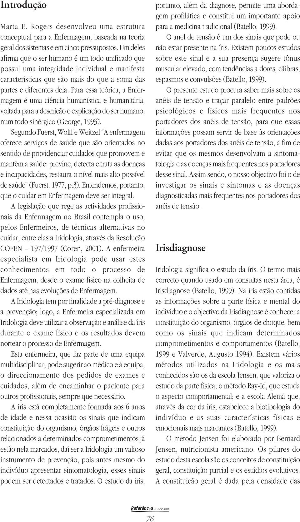 Para essa teórica, a Enfermagem é uma ciência humanística e humanitária, voltada para a descrição e explicação do ser humano, num todo sinérgico (George, 199).