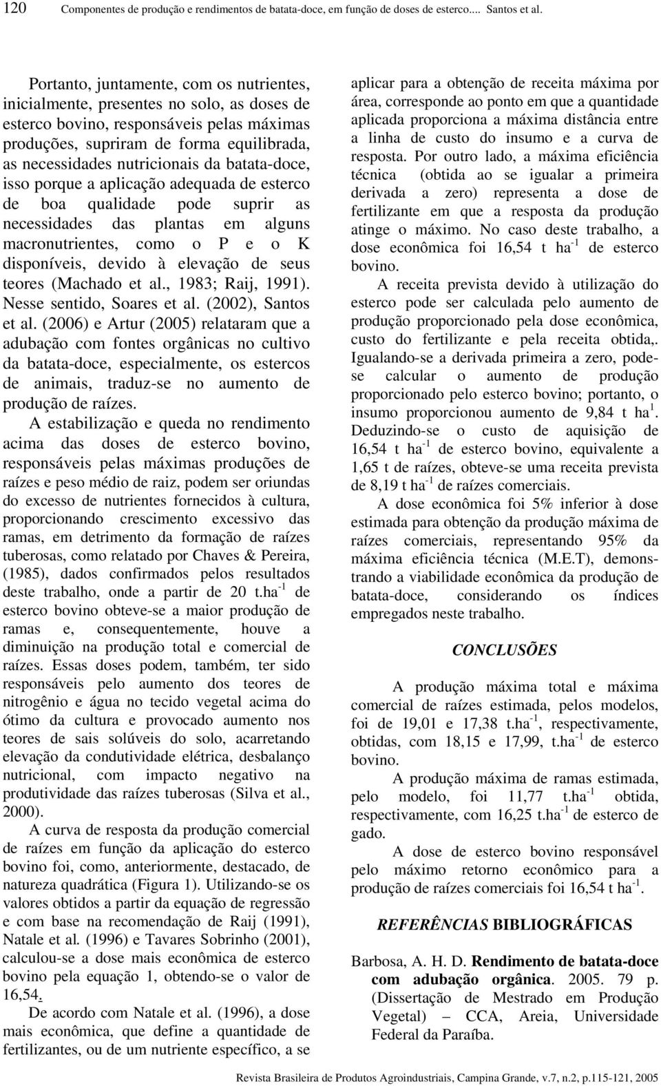 da batata-doce, isso porque a aplicação adequada de esterco de boa qualidade pode suprir as necessidades das plantas em alguns macronutrientes, como o P e o K disponíveis, devido à elevação de seus