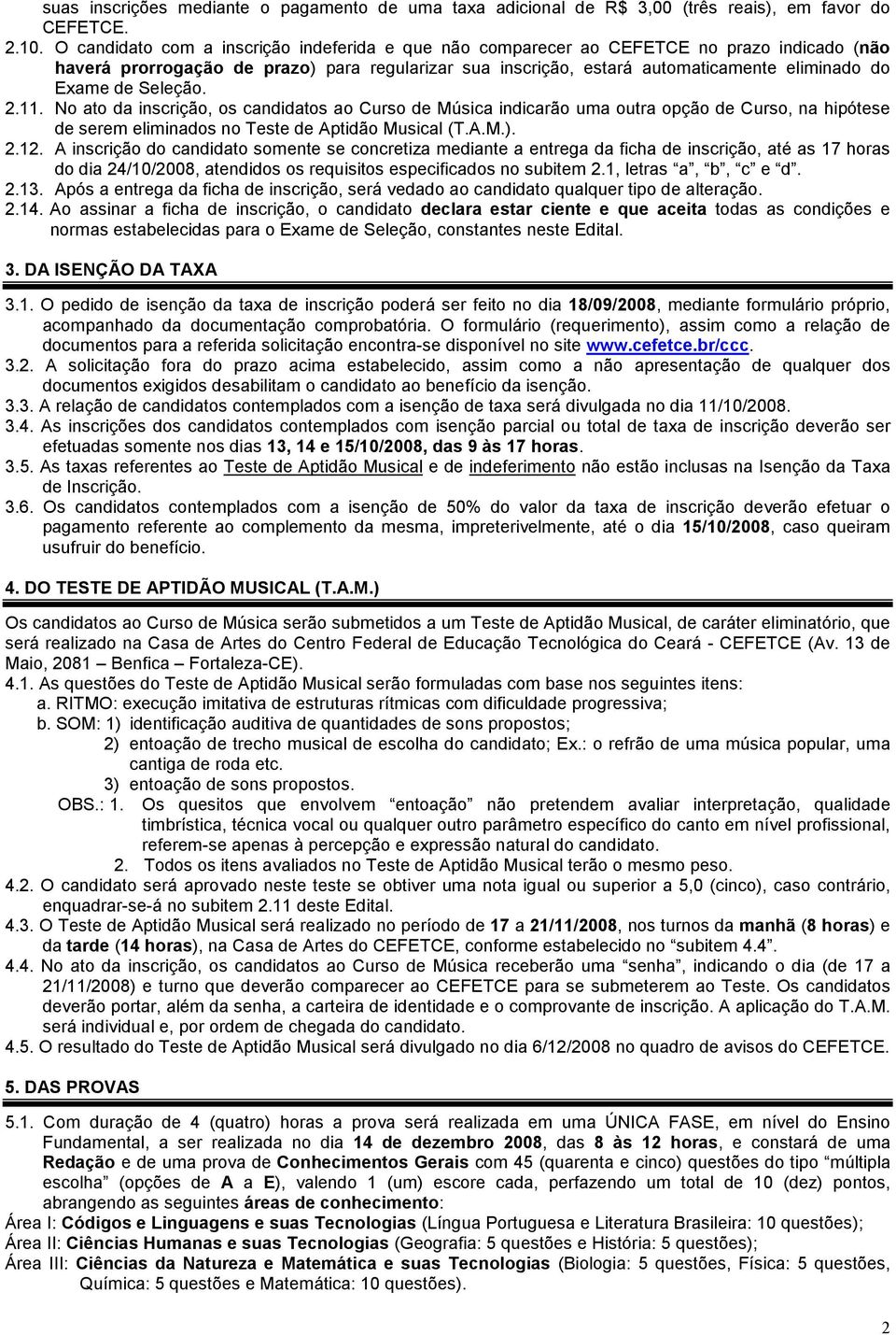 Seleção. 2.11. No ato da inscrição, os candidatos ao Curso de Música indicarão uma outra opção de Curso, na hipótese de serem eliminados no Teste de Aptidão Musical (T.A.M.). 2.12.