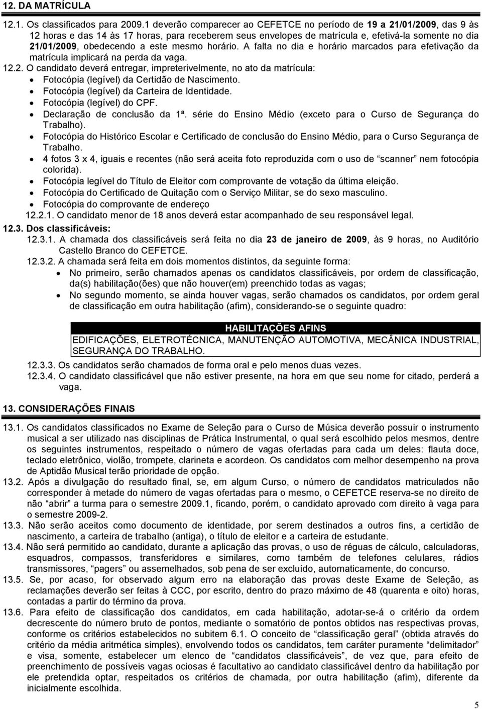 este mesmo horário. A falta no dia e horário marcados para efetivação da matrícula implicará na perda da vaga. 12.