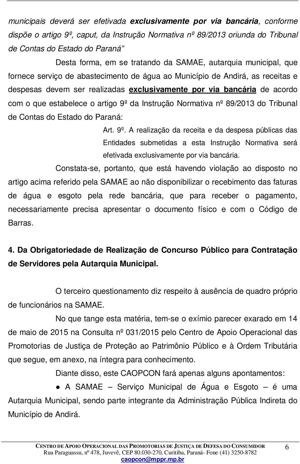 acordo com o que estabelece o artigo 9º da Instrução Normativa nº 89/2013 do Tribunal de Contas do Estado do Paraná: Art. 9º. A realização da receita e da despesa públicas das Entidades submetidas a esta Instrução Normativa será efetivada exclusivamente por via bancária.