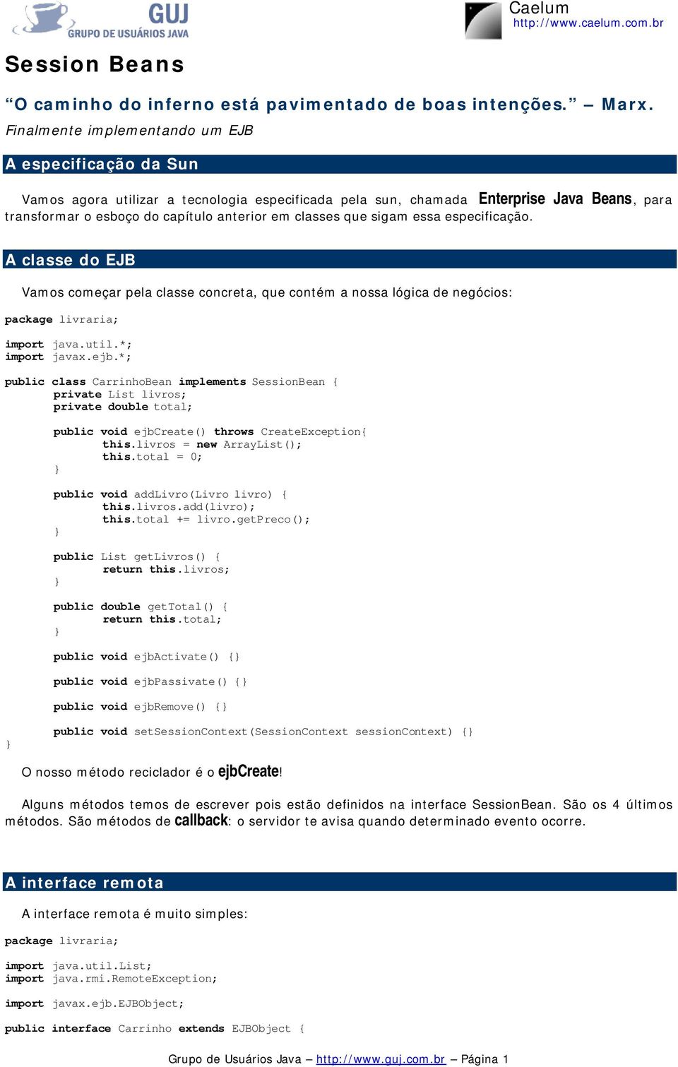 classes que sigam essa especificação. A classe do EJB Vamos começar pela classe concreta, que contém a nossa lógica de negócios: import java.util.*; import javax.ejb.