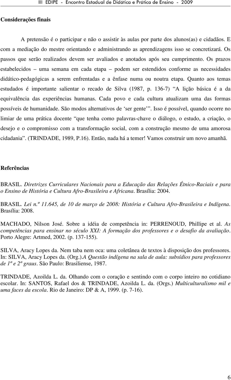 Os prazos estabelecidos uma semana em cada etapa podem ser estendidos conforme as necessidades didático-pedagógicas a serem enfrentadas e a ênfase numa ou noutra etapa.