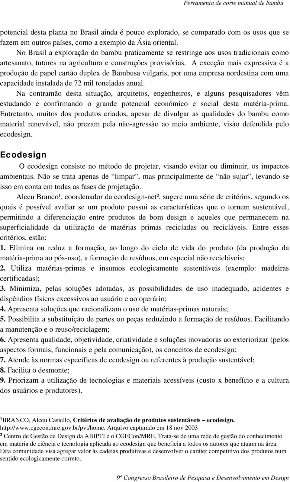 A exceção mais expressiva é a produção de papel cartão duplex de Bambusa vulgaris, por uma empresa nordestina com uma capacidade instalada de 72 mil toneladas anual.