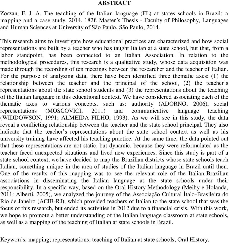 This research aims to investigate how educational practices are characterized and how social representations are built by a teacher who has taught Italian at a state school, but that, from a labor