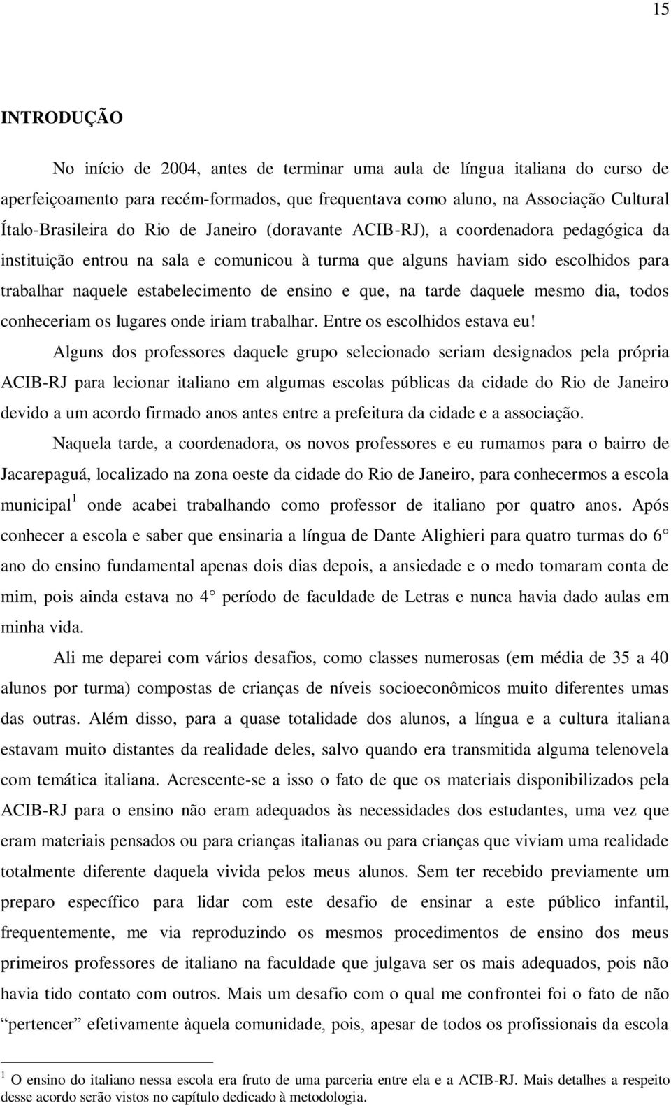 que, na tarde daquele mesmo dia, todos conheceriam os lugares onde iriam trabalhar. Entre os escolhidos estava eu!