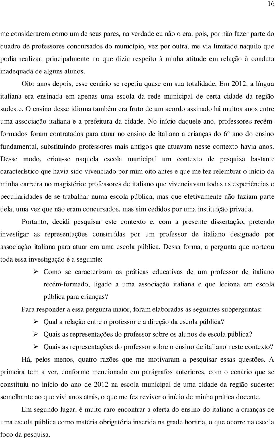 Em 2012, a língua italiana era ensinada em apenas uma escola da rede municipal de certa cidade da região sudeste.