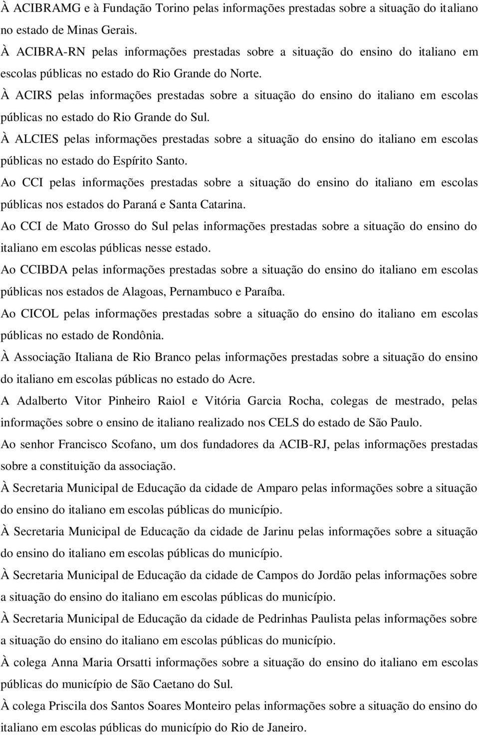 À ACIRS pelas informações prestadas sobre a situação do ensino do italiano em escolas públicas no estado do Rio Grande do Sul.