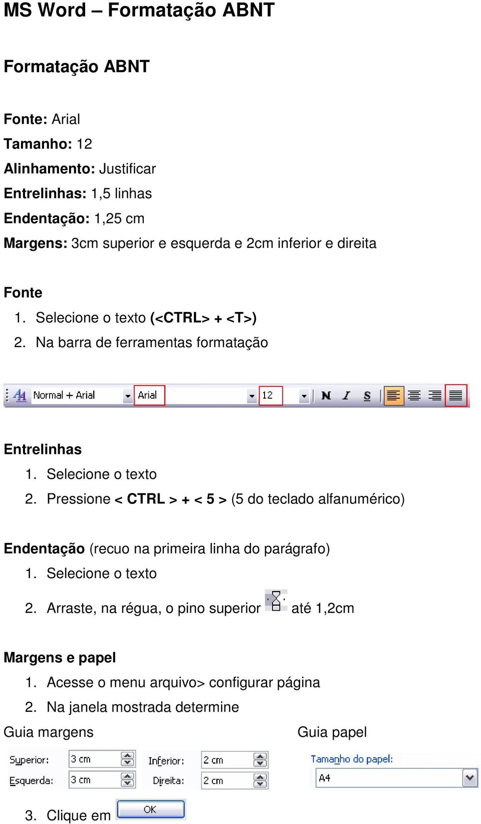 Selecione o texto 2. Pressione < CTRL > + < 5 > (5 do teclado alfanumérico) Endentação (recuo na primeira linha do parágrafo) 1. Selecione o texto 2.