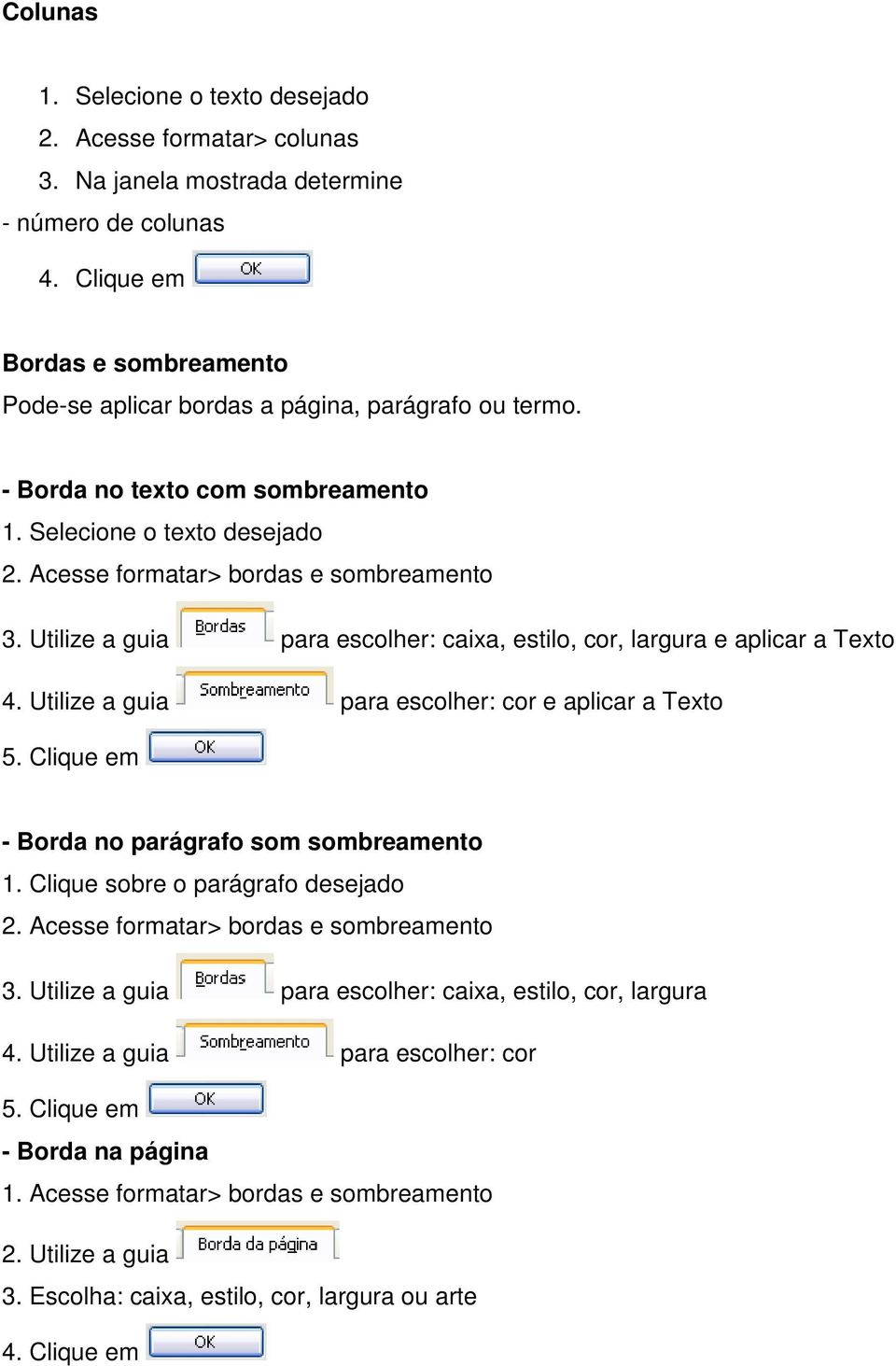 Utilize a guia para escolher: cor e aplicar a Texto 5. Clique em - Borda no parágrafo som sombreamento 1. Clique sobre o parágrafo desejado 2. Acesse formatar> bordas e sombreamento 3.