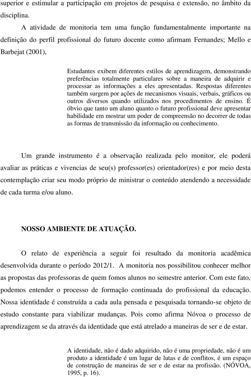 estilos de aprendizagem, demonstrando preferências totalmente particulares sobre a maneira de adquirir e processar as informações a eles apresentadas.