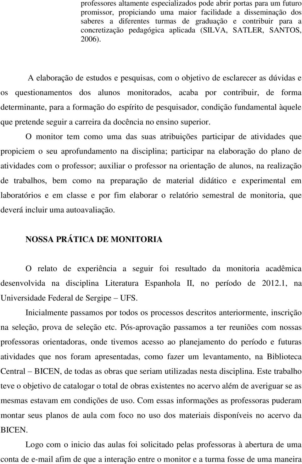 A elaboração de estudos e pesquisas, com o objetivo de esclarecer as dúvidas e os questionamentos dos alunos monitorados, acaba por contribuir, de forma determinante, para a formação do espírito de