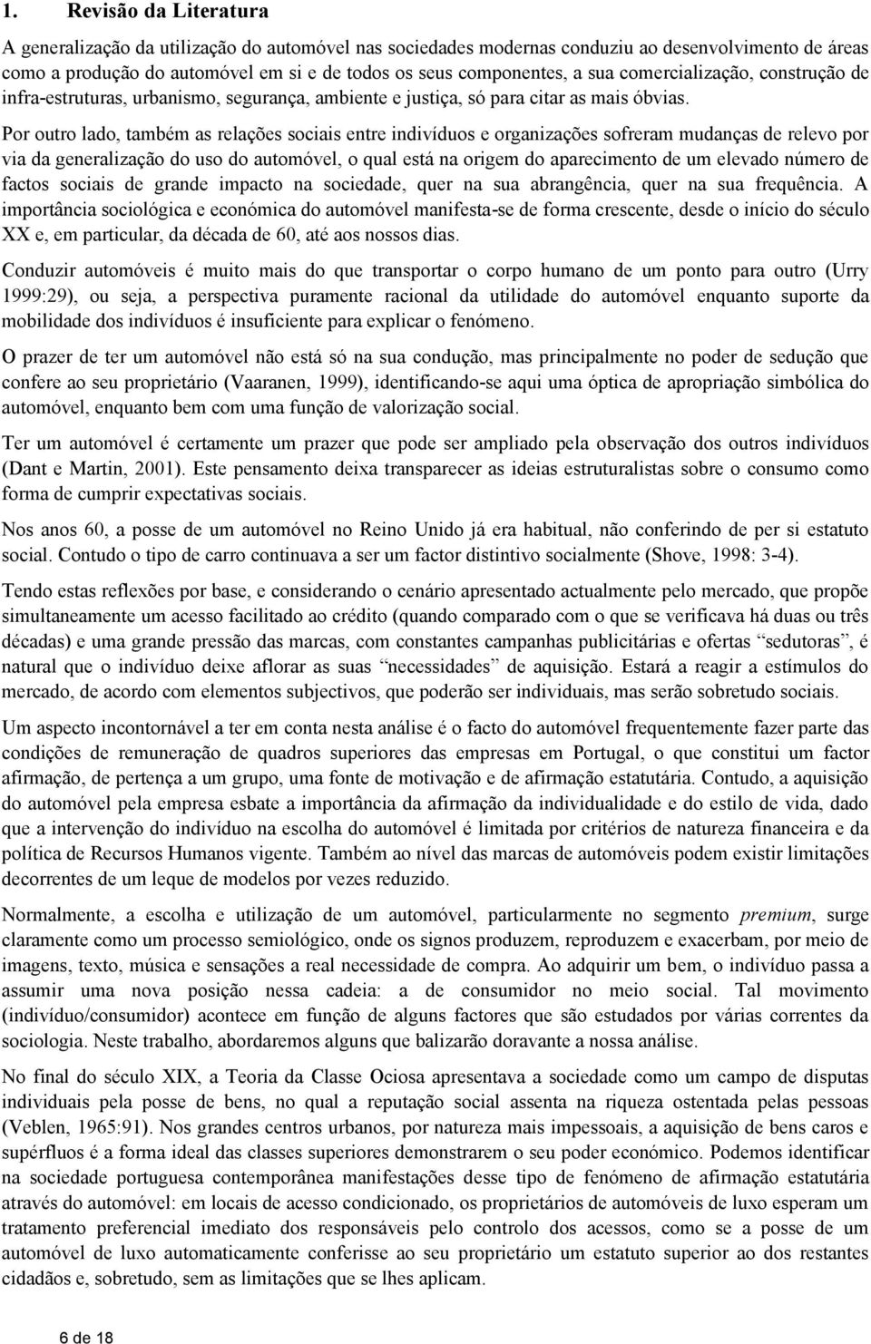 Por outro lado, também as relações sociais entre indivíduos e organizações sofreram mudanças de relevo por via da generalização do uso do automóvel, o qual está na origem do aparecimento de um