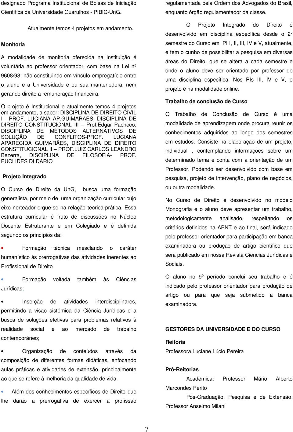 mantenedora, nem gerando direito a remuneração financeira. O projeto é Institucional e atualmente temos 4 projetos em andamento, a saber: DISCIPLINA DE DIREITO CIVIL I - PROF. LUCIANA AP.