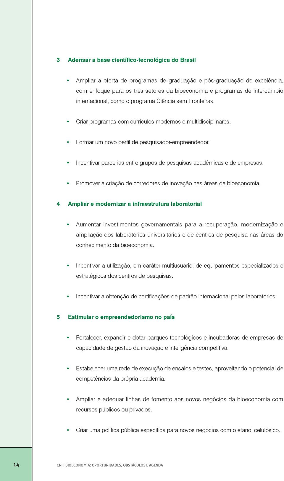 Incentivar parcerias entre grupos de pesquisas acadêmicas e de empresas. Promover a criação de corredores de inovação nas áreas da bioeconomia.