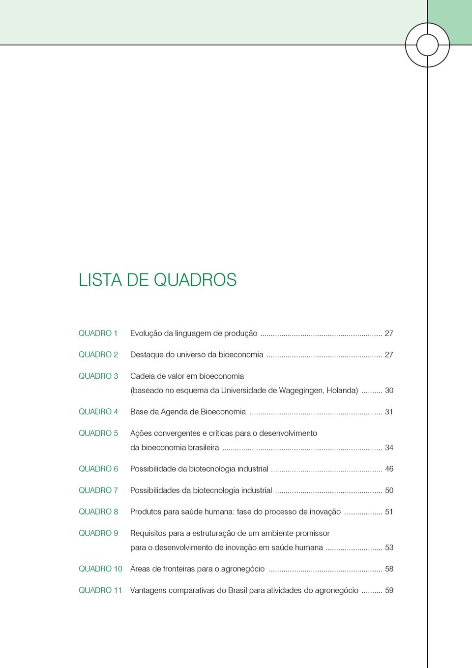 .. 31 Quadro 5 Ações convergentes e críticas para o desenvolvimento da bioeconomia brasileira... 34 Quadro 6 Possibilidade da biotecnologia industrial.