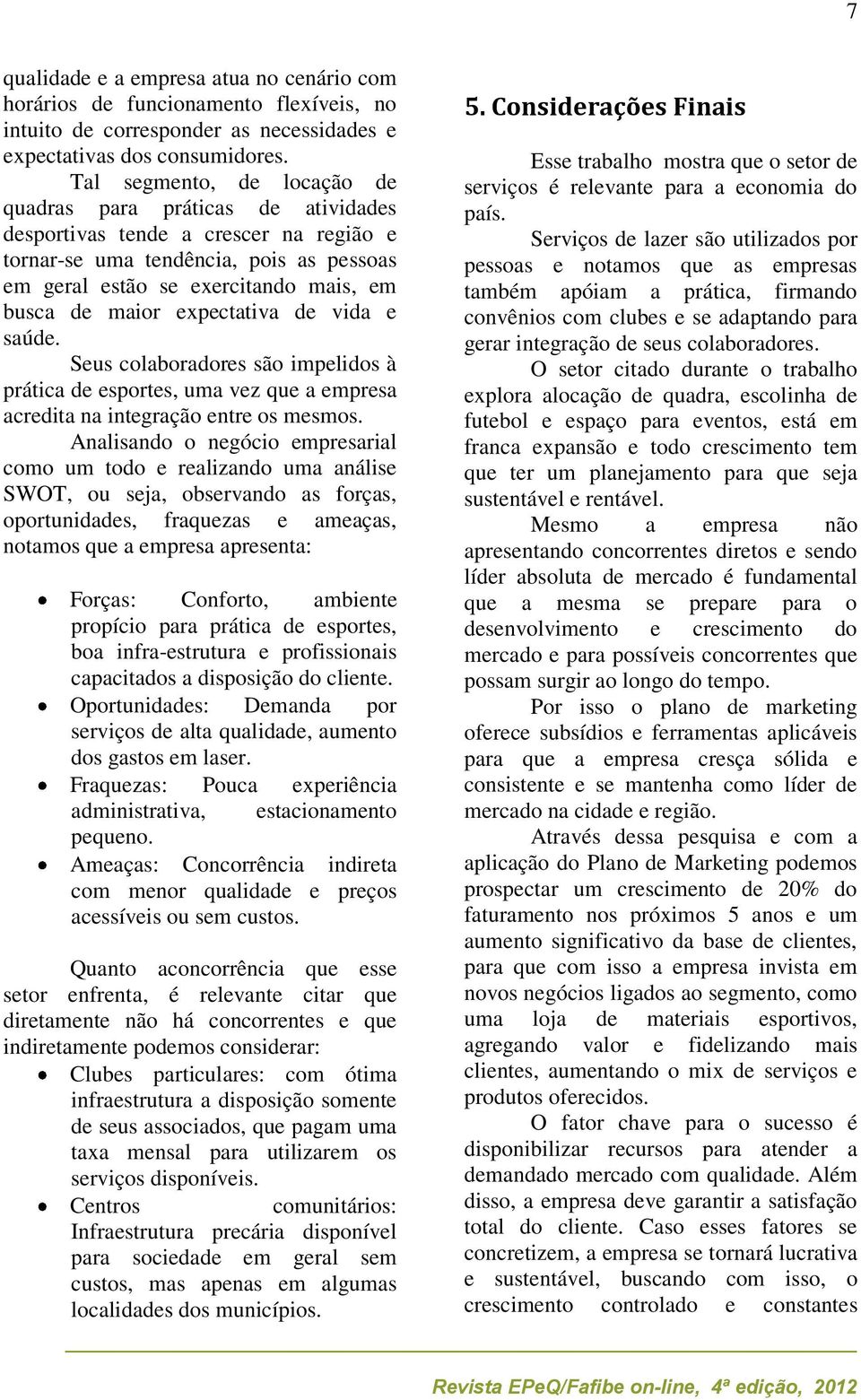 expectativa de vida e saúde. Seus colaboradores são impelidos à prática de esportes, uma vez que a empresa acredita na integração entre os mesmos.