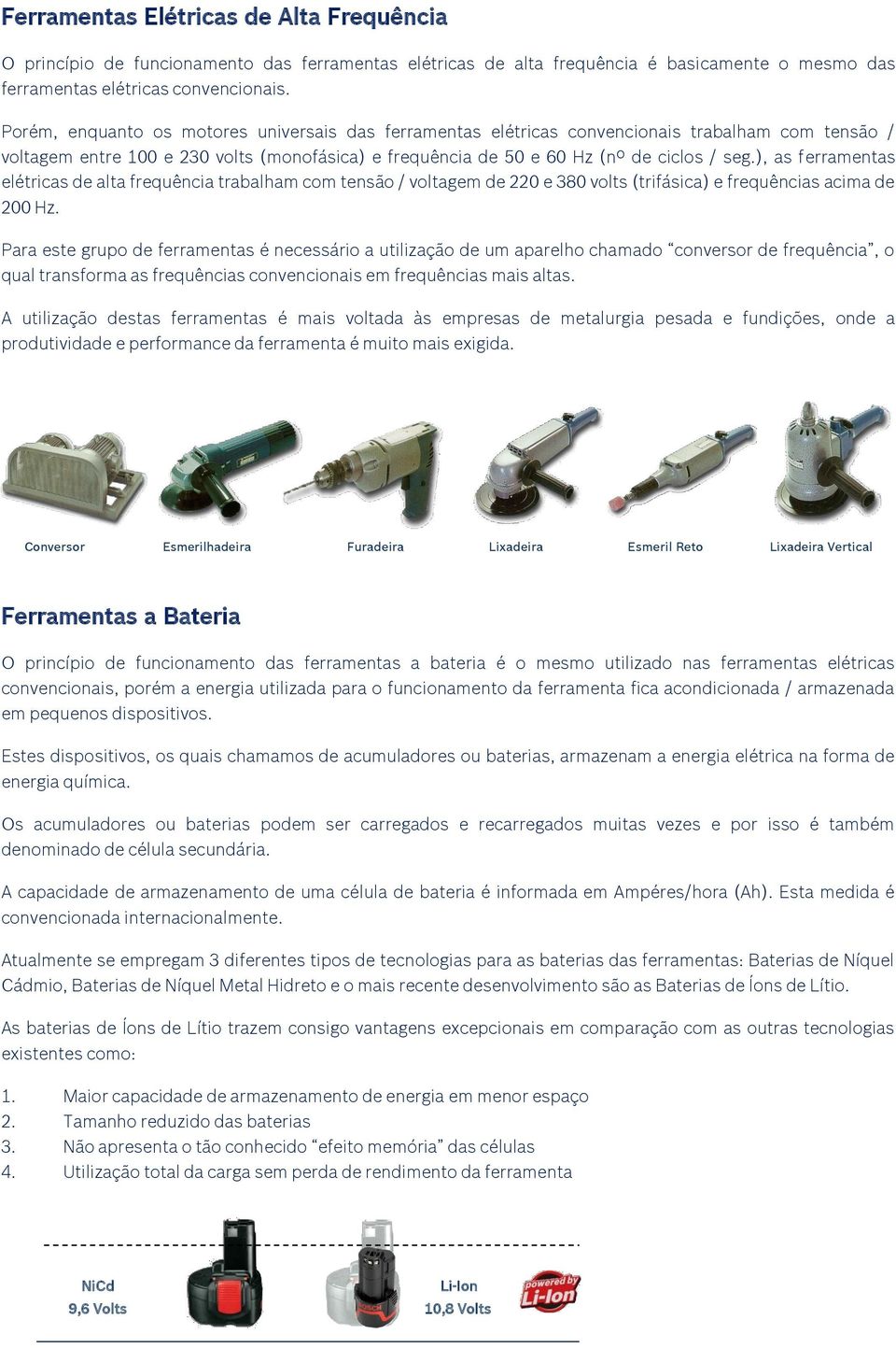 ), as ferramentas elétricas de alta frequência trabalham com tensão / voltagem de 220 e 380 volts (trifásica) e frequências acima de 200 Hz.