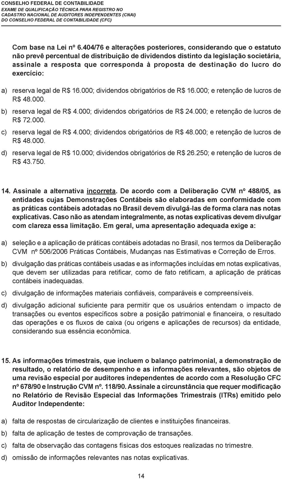 destinação do lucro do exercício: a) reserva legal de R$ 16.000; dividendos obrigatórios de R$ 16.000; e retenção de lucros de R$ 48.000. b) reserva legal de R$ 4.