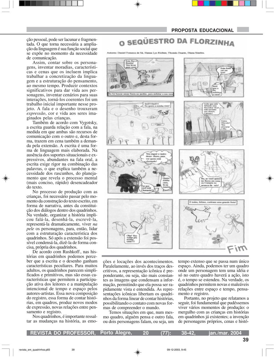 Produzir contextos significativos para dar vida aos personagens, inventar cenários para suas interações, torná-los coerentes foi um trabalho inicial importante nesse projeto.