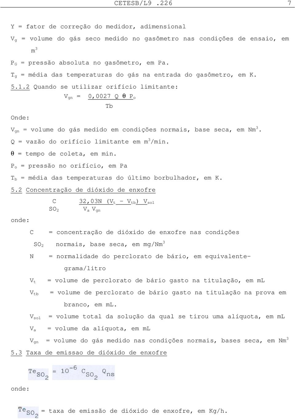 2 Quando se utilizar orifício limitante: V gn = 0,0027 Q θ P o Tb Onde: V gn = volume do gás medido em condições normais, base seca, em Nm 3. Q = vazão do orifício limitante em m 3 /min.