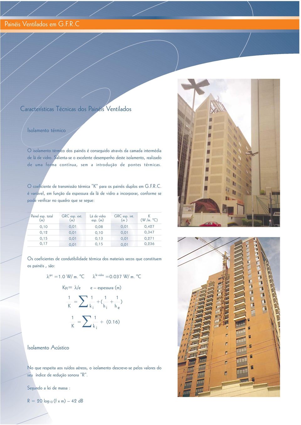 é variável, em função da espessura da lã de vidro a incorporar, conforme se pode verificar no quadro que se segue: Painel esp. total (m) 0,10 0,12 0,15 0,17 GRC esp. ext. (m) Lã de vidro esp.