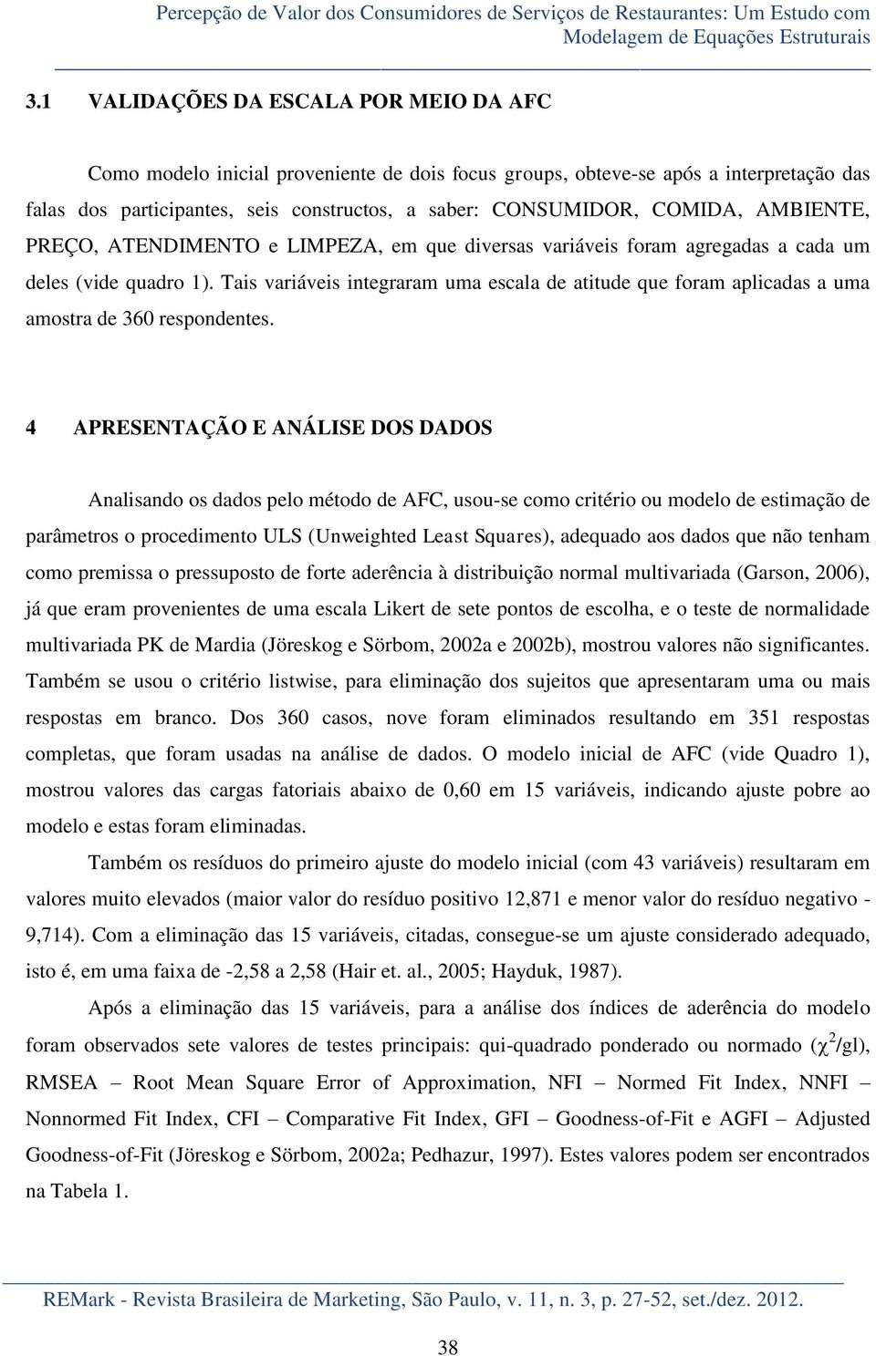 AMBIENTE, PREÇO, ATENDIMENTO e LIMPEZA, em que diversas variáveis foram agregadas a cada um deles (vide quadro 1).