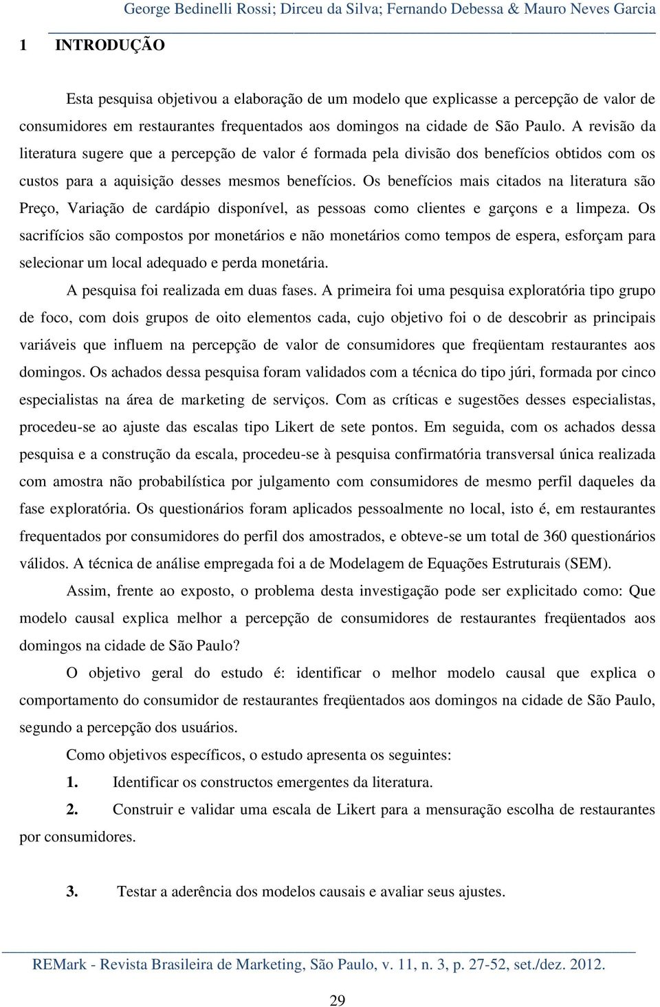 A revisão da literatura sugere que a percepção de valor é formada pela divisão dos benefícios obtidos com os custos para a aquisição desses mesmos benefícios.