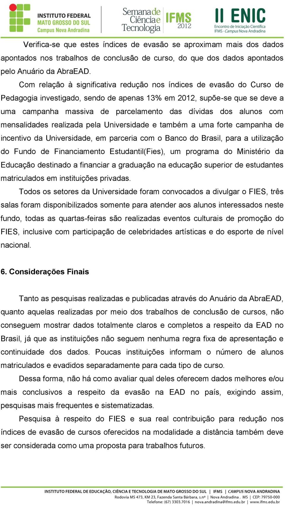 alunos com mensalidades realizada pela Universidade e também a uma forte campanha de incentivo da Universidade, em parceria com o Banco do Brasil, para a utilização do Fundo de Financiamento