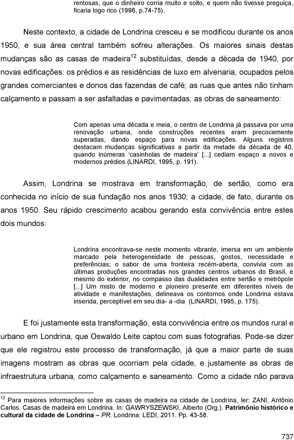 Os maiores sinais destas mudanças são as casas de madeira 12 substituídas, desde a década de 1940, por novas edificações: os prédios e as residências de luxo em alvenaria, ocupados pelos grandes