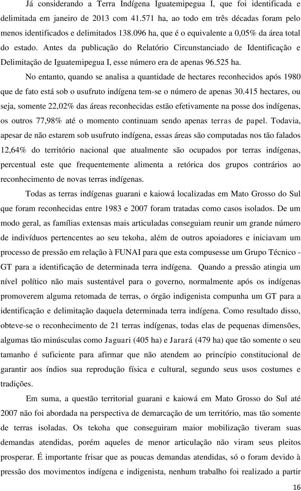 No entanto, quando se analisa a quantidade de hectares reconhecidos após 1980 que de fato está sob o usufruto indígena tem-se o número de apenas 30.